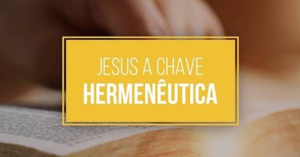 Jesus, a Chave Hermenêutica - Interpretando a Bíblia e a Vida!